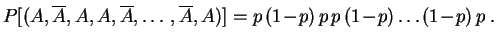 $\displaystyle P[(A,\overline A, A, A, \overline A,\ldots, \overline{A}, A)]
=
p\,(1\!-\!p)\,p\,p\,(1\!-\!p)\ldots(1\!-\!p)\,p\;.
$