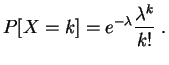 $\displaystyle P[X=k]=e^{-\lambda }\frac{\lambda^k}{k!}\;.
$
