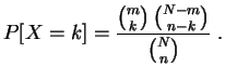 $\displaystyle P[X=k]=\frac{\binom{m}{k}\,\binom{N-m}{n-k} }{\binom{N}{n}}\;.
$